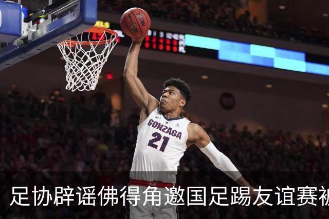 足协辟谣佛得角邀国足踢友谊赛被拒：暂未收到对方书面函件